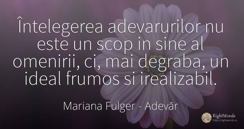 Întelegerea adevarurilor nu este un scop in sine al... - Mariana Fulger, citat despre adevăr, înțelegere, ideal, scop, frumusețe