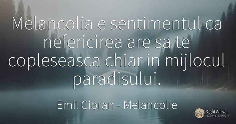 Melancolia e sentimentul ca nefericirea are sa te... - Emil Cioran, citat despre melancolie, nefericire, sentimente