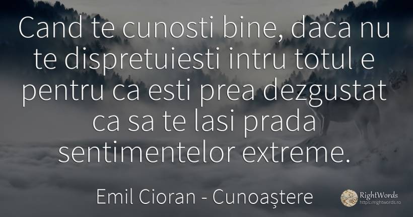 Cand te cunosti bine, daca nu te dispretuiesti intru... - Emil Cioran, citat despre cunoaștere, extreme, naștere, bine