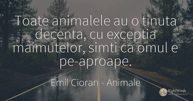 Toate animalele au o tinuta decenta, cu exceptia... - Emil Cioran, citat despre animale, oameni