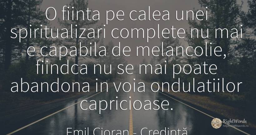 O fiinta pe calea unei spiritualizari complete nu mai e... - Emil Cioran, citat despre credință, melancolie, ființă