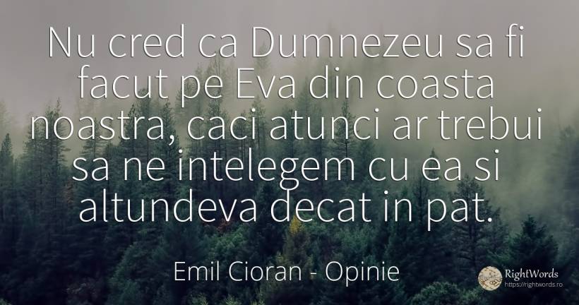 Nu cred ca Dumnezeu sa fi facut pe Eva din coasta... - Emil Cioran, citat despre opinie, dumnezeu