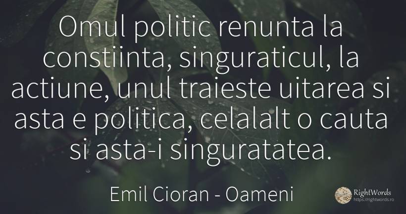 Omul politic renunta la constiinta, singuraticul, la... - Emil Cioran, citat despre oameni, uitare, acțiune, singurătate, conștiință, căutare, politică