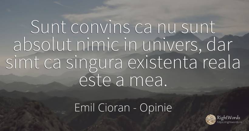 Sunt convins ca nu sunt absolut nimic in univers, dar... - Emil Cioran, citat despre opinie, univers, absolut, existență, bunul simț, simț, zi de naștere, nimic