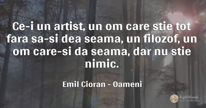Ce-i un artist, un om care stie tot fara sa-si dea seama, ... - Emil Cioran, citat despre oameni, filozofie, artiști, nimic