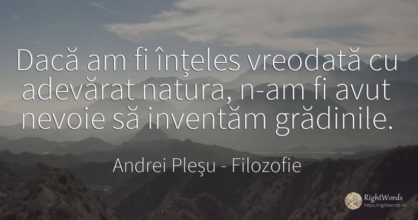 Dacă am fi înțeles vreodată cu adevărat natura, n-am fi... - Andrei Pleșu, citat despre filozofie, grădină, melancolie, cultură, natură, nevoie, adevăr