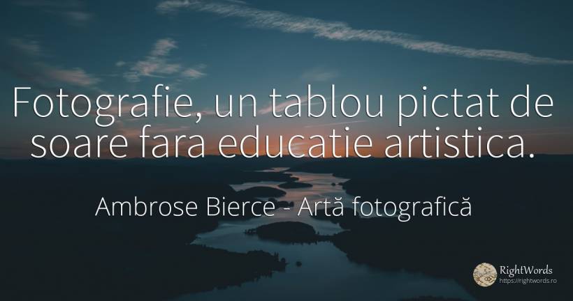 Fotografie, un tablou pictat de soare fara educatie... - Ambrose Bierce, citat despre artă fotografică, educație, soare