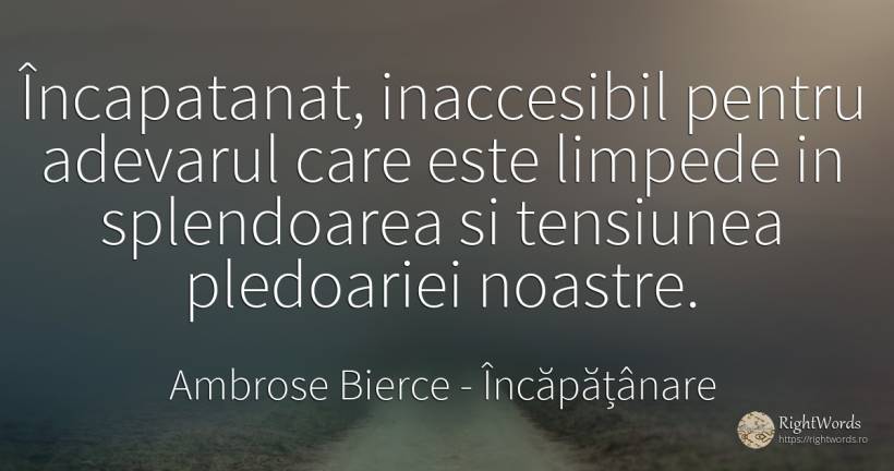 Încapatanat, inaccesibil pentru adevarul care este... - Ambrose Bierce, citat despre încăpățânare, adevăr