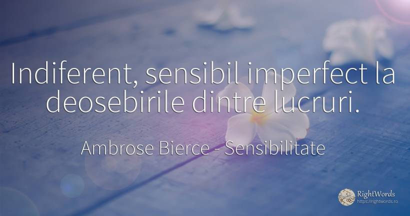 Indiferent, sensibil imperfect la deosebirile dintre... - Ambrose Bierce, citat despre sensibilitate, indiferență, lucruri
