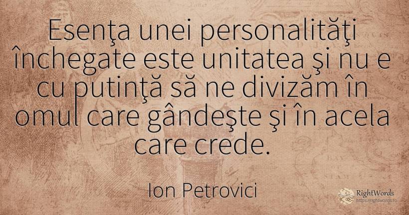 Esenţa unei personalităţi închegate este unitatea şi nu e... - Ion Petrovici, citat despre esențial, oameni