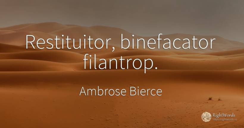 Restituitor, binefacator filantrop. - Ambrose Bierce