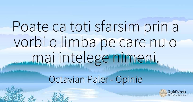 Poate ca toti sfarsim prin a vorbi o limba pe care nu o... - Octavian Paler, citat despre opinie, limbă