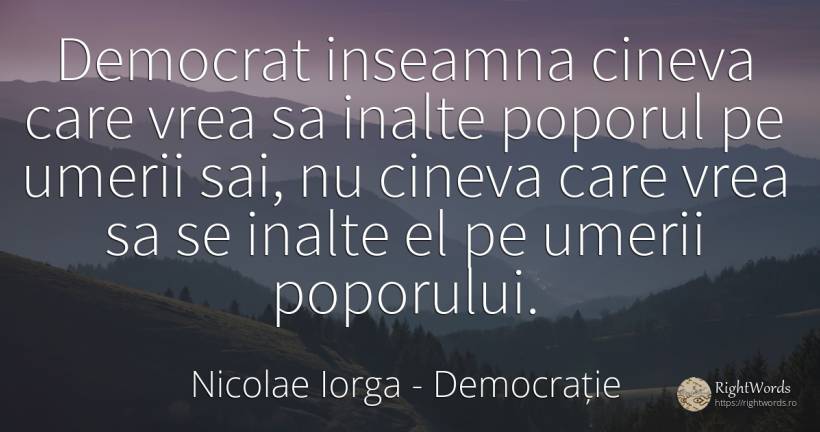 Democrat inseamna cineva care vrea sa inalte poporul pe... - Nicolae Iorga, citat despre democrație, națiune