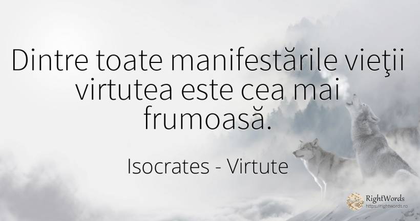 Dintre toate manifestările vieţii virtutea este cea mai... - Isocrates, citat despre virtute