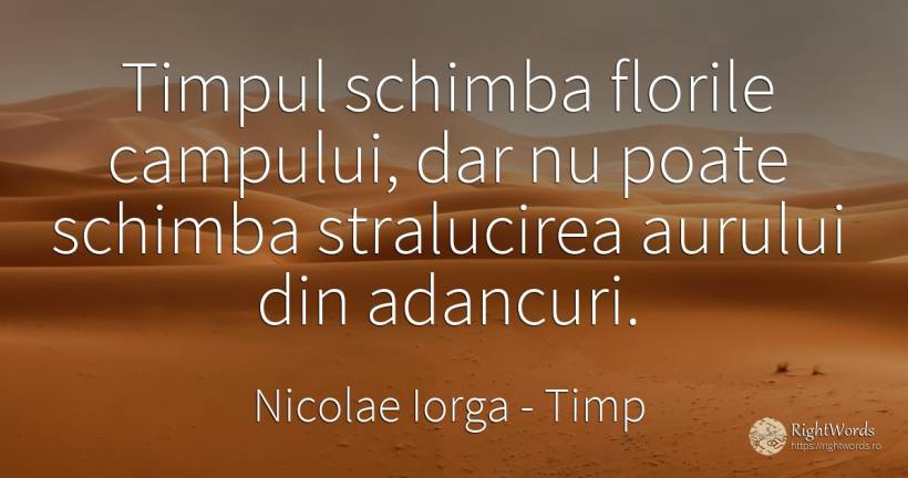 Timpul schimba florile campului, dar nu poate schimba... - Nicolae Iorga, citat despre timp, schimbare, flori
