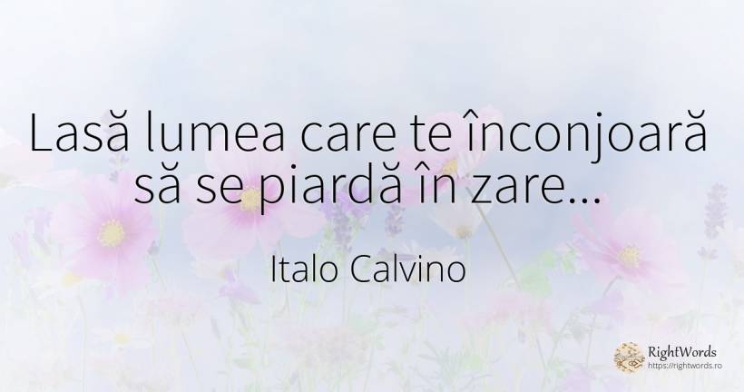Lasă lumea care te înconjoară să se piardă în zare... - Italo Calvino