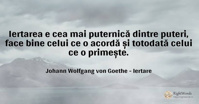 Iertarea e cea mai puternică dintre puteri, face bine... - Johann Wolfgang von Goethe, citat despre iertare, bine