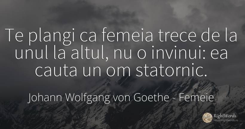Te plangi ca femeia trece de la unul la altul, nu o... - Johann Wolfgang von Goethe, citat despre femeie, căutare
