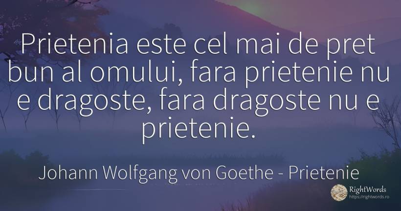 Prietenia este cel mai de pret bun al omului, fara... - Johann Wolfgang von Goethe, citat despre prietenie, iubire