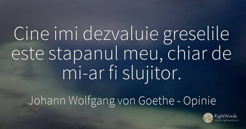 Cine imi dezvaluie greselile este stapanul meu, chiar de... - Johann Wolfgang von Goethe, citat despre opinie, greșeală