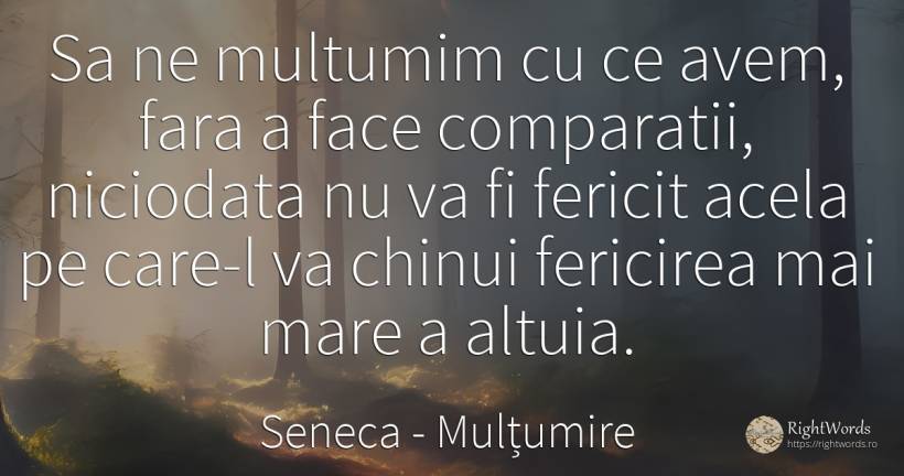Sa ne multumim cu ce avem, fara a face comparatii, ... - Seneca (Seneca The Younger), citat despre mulțumire, fericire