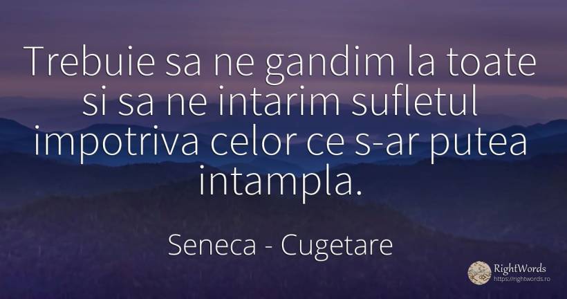 Trebuie sa ne gandim la toate si sa ne intarim sufletul... - Seneca (Seneca The Younger), citat despre cugetare, suflet