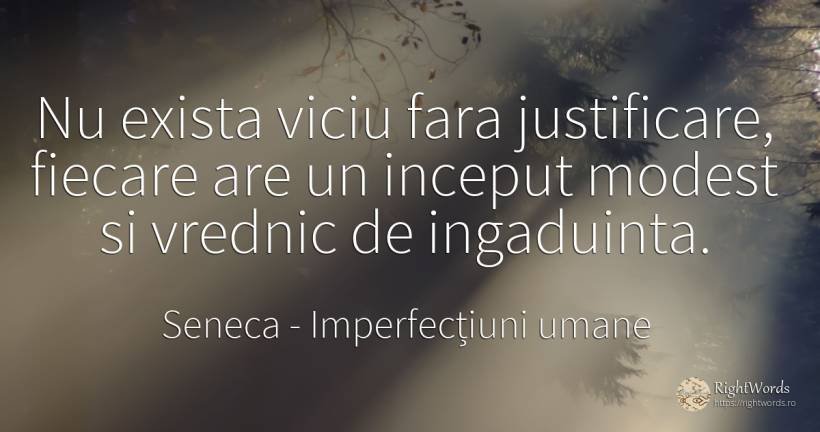 Nu exista viciu fara justificare, fiecare are un inceput... - Seneca (Seneca The Younger), citat despre imperfecțiuni umane, modestie, viciu, început