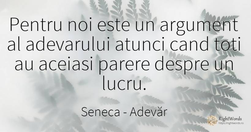 Pentru noi este un argument al adevarului atunci cand... - Seneca (Seneca The Younger), citat despre adevăr