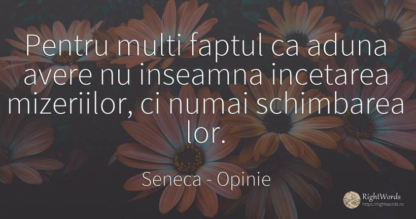 Pentru multi faptul ca aduna avere nu inseamna incetarea... - Seneca (Seneca The Younger), citat despre opinie, schimbare