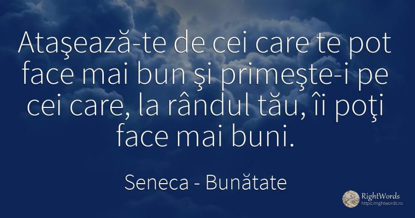Ataşează-te de cei care te pot face mai bun şi primeşte-i... - Seneca (Seneca The Younger), citat despre bunătate