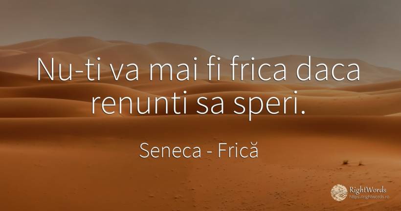 Nu-ti va mai fi frica daca renunti sa speri. - Seneca (Seneca The Younger), citat despre frică