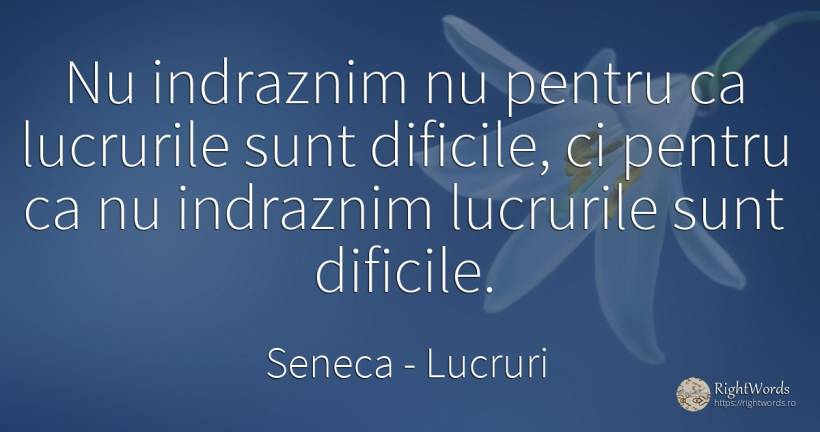 Nu indraznim nu pentru ca lucrurile sunt dificile, ci... - Seneca (Seneca The Younger), citat despre lucruri