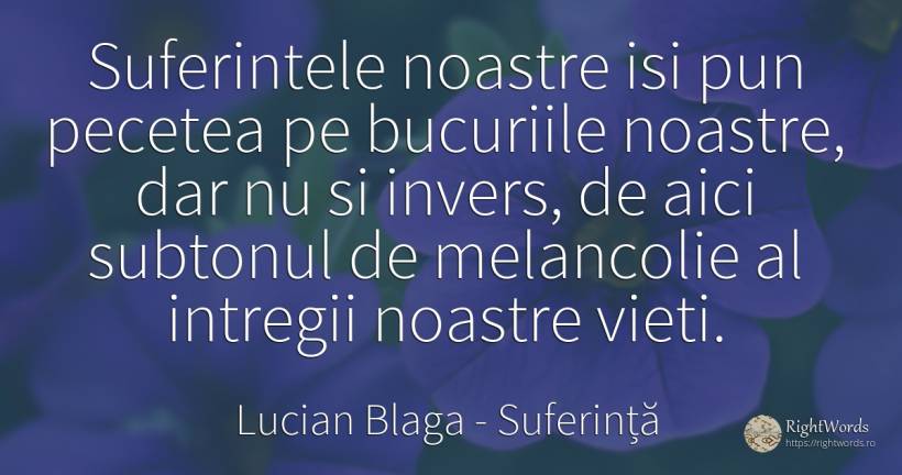 Suferintele noastre isi pun pecetea pe bucuriile noastre, ... - Lucian Blaga, citat despre suferință, melancolie, bucurie