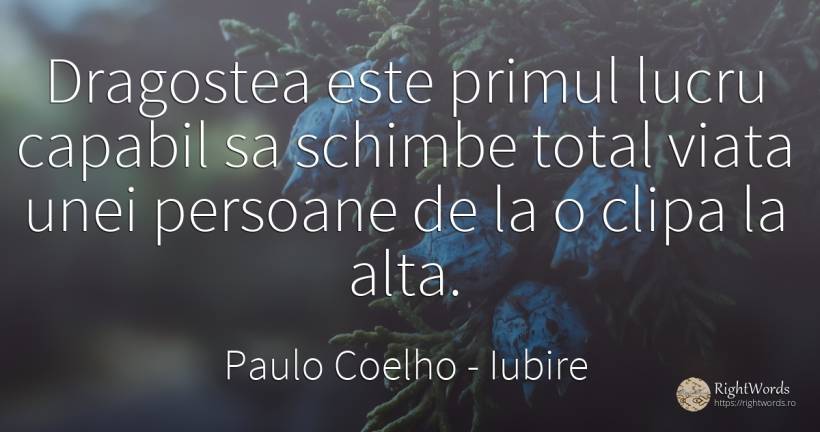 Dragostea este primul lucru capabil sa schimbe total... - Paulo Coelho, citat despre iubire, clipă, viață