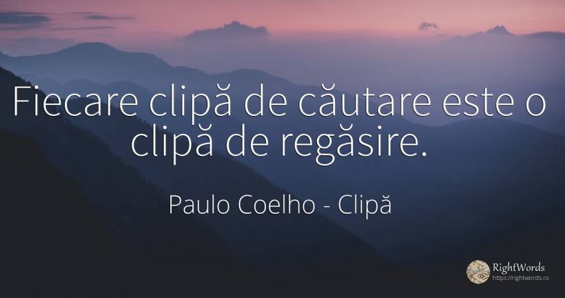 Fiecare clipă de căutare este o clipă de regăsire. - Paulo Coelho, citat despre clipă, căutare