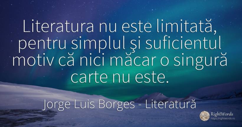 Literatura nu este limitată, pentru simplul şi... - Jorge Luis Borges, citat despre literatură