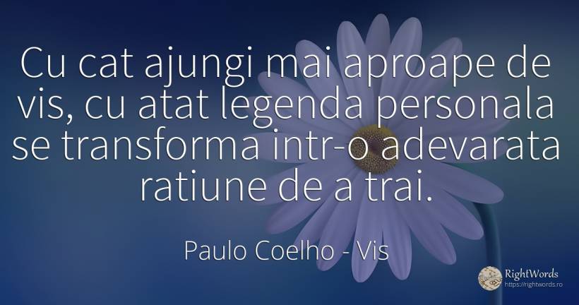Cu cat ajungi mai aproape de vis, cu atat legenda... - Paulo Coelho, citat despre vis, rațiune, schimbare
