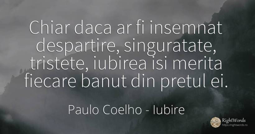 Chiar daca ar fi insemnat despartire, singuratate, ... - Paulo Coelho, citat despre iubire, despărțire, tristețe, singurătate, rău