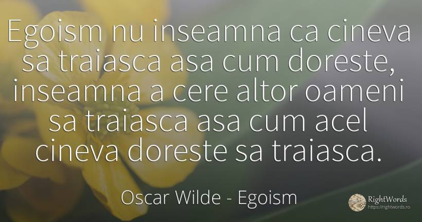 Egoism nu inseamna ca cineva sa traiasca asa cum doreste, ... - Oscar Wilde, citat despre egoism, oameni