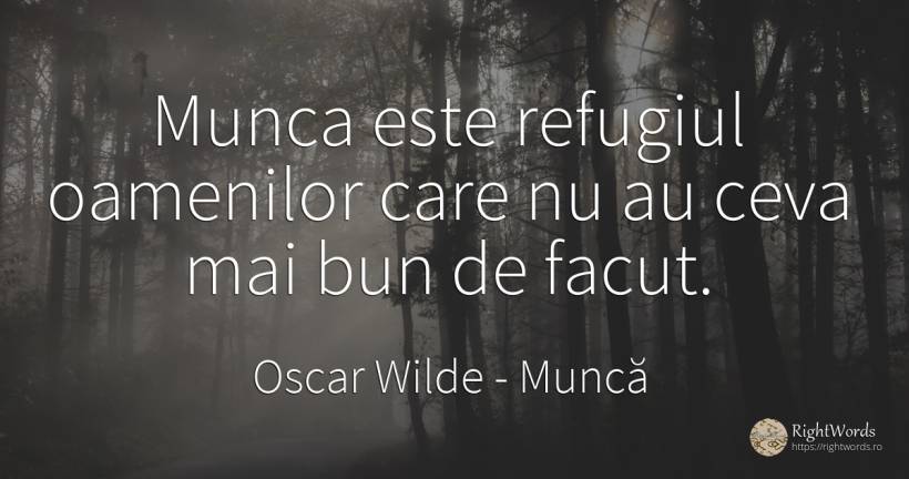 Munca este refugiul oamenilor care nu au ceva mai bun de... - Oscar Wilde, citat despre muncă