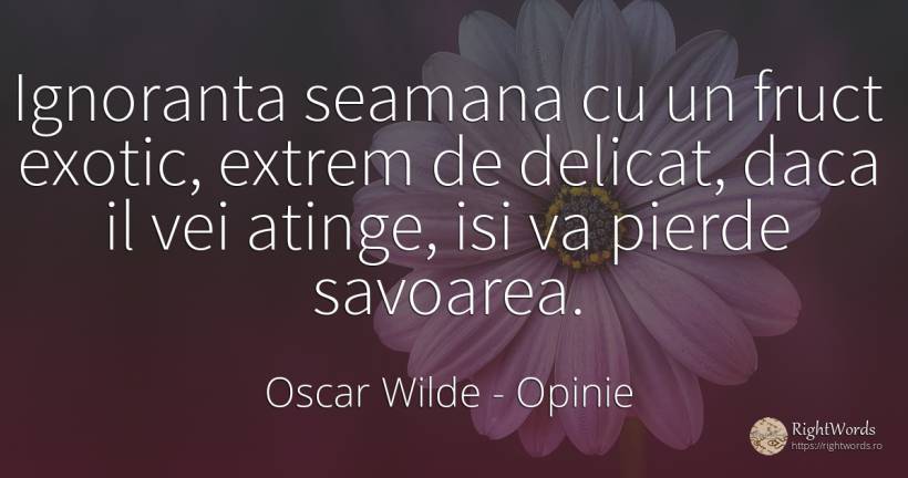 Ignoranta seamana cu un fruct exotic, extrem de delicat, ... - Oscar Wilde, citat despre opinie, extreme, ignoranță