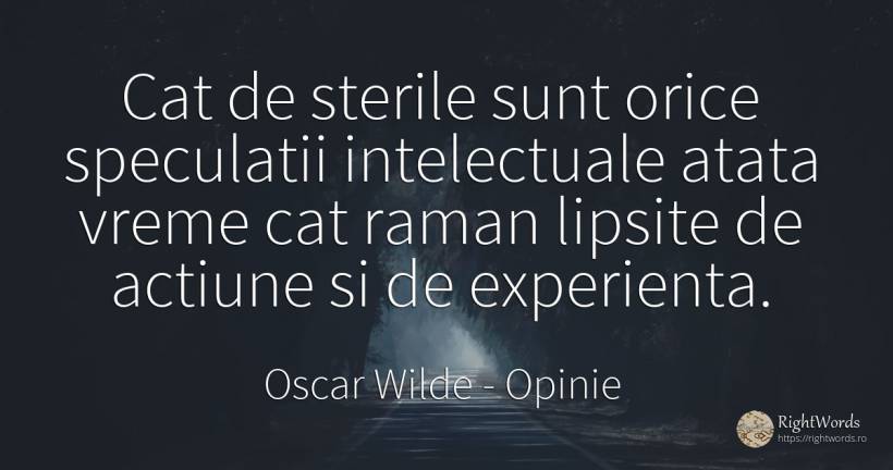 Cat de sterile sunt orice speculatii intelectuale atata... - Oscar Wilde, citat despre opinie, acțiune, experiență, vreme