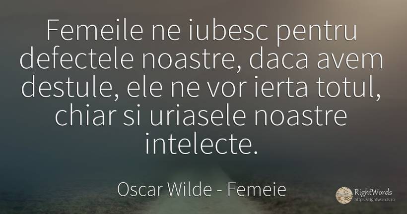 Femeile ne iubesc pentru defectele noastre, daca avem... - Oscar Wilde, citat despre femeie, iertare, defecte