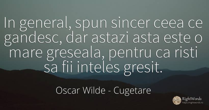 In general, spun sincer ceea ce gandesc, dar astazi asta... - Oscar Wilde, citat despre cugetare, greșeală, sinceritate