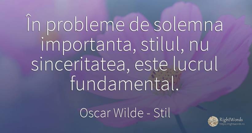 În probleme de solemna importanta, stilul, nu... - Oscar Wilde, citat despre sinceritate, stil, probleme