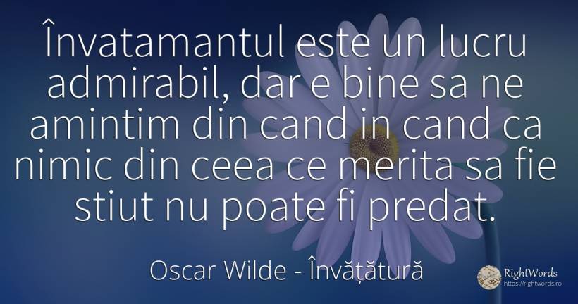 Învatamantul este un lucru admirabil, dar e bine sa ne... - Oscar Wilde, citat despre învățătură, nimic, bine