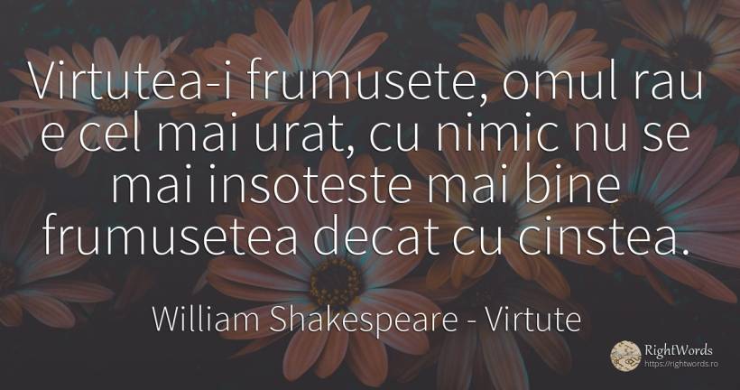 Virtutea-i frumusete, omul rau e cel mai urat, cu nimic... - William Shakespeare, citat despre virtute, frumusețe, urâțenie, rău, oameni, nimic, bine