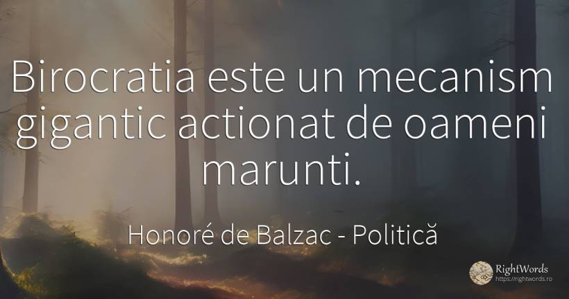 Birocratia este un mecanism gigantic actionat de oameni... - Honoré de Balzac, citat despre politică, oameni