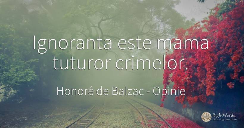 Ignoranta este mama tuturor crimelor. - Honoré de Balzac, citat despre opinie, ignoranță, mamă