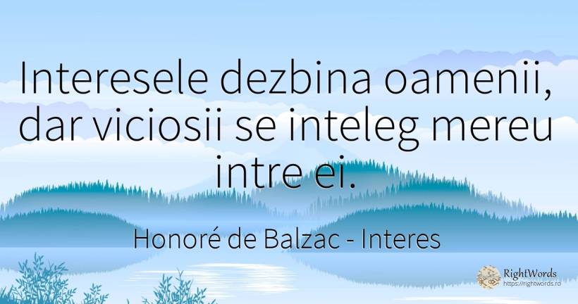 Interesele dezbina oamenii, dar viciosii se inteleg mereu... - Honoré de Balzac, citat despre interes, oameni